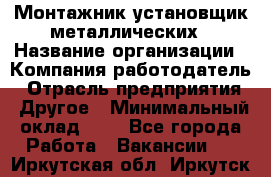 Монтажник-установщик металлических › Название организации ­ Компания-работодатель › Отрасль предприятия ­ Другое › Минимальный оклад ­ 1 - Все города Работа » Вакансии   . Иркутская обл.,Иркутск г.